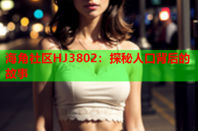 海角社區(qū)HJ3802：探秘人口背后的故事