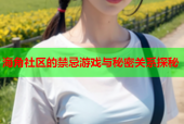 海角社區(qū)的禁忌游戲與秘密關系探秘