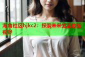 海角社區(qū)hjkc2：探索未來生活的新視野