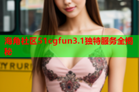 海角社區(qū)51cgfun3.1獨特服務全揭秘