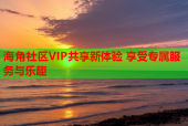 海角社區(qū)VIP共享新體驗(yàn) 享受專屬服務(wù)與樂(lè)趣