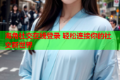 海角社交在線(xiàn)登錄 輕松連接你的社交新世界